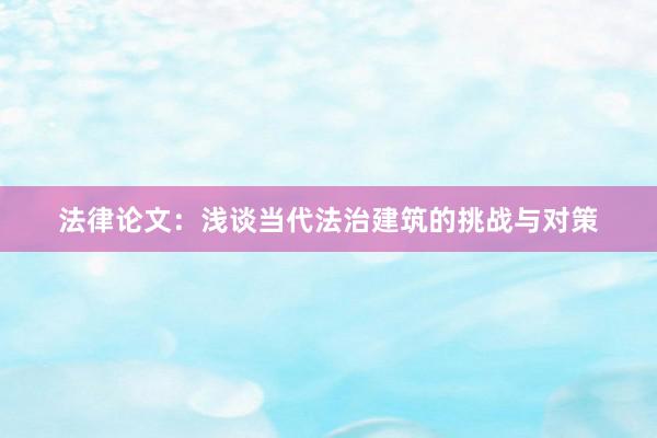 法律论文：浅谈当代法治建筑的挑战与对策